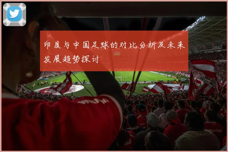印度与中国足球的对比分析及未来发展趋势探讨