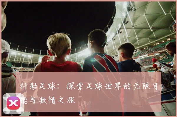 科勒足球：探索足球世界的无限可能与激情之旅