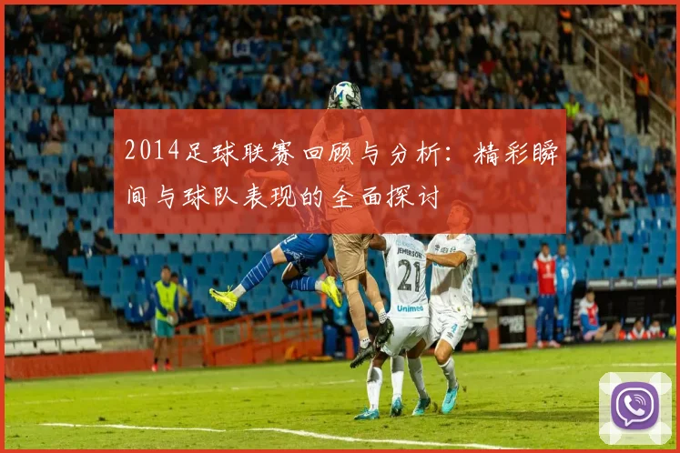 2014足球联赛回顾与分析：精彩瞬间与球队表现的全面探讨