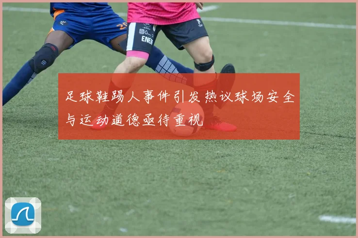 足球鞋踢人事件引发热议球场安全与运动道德亟待重视