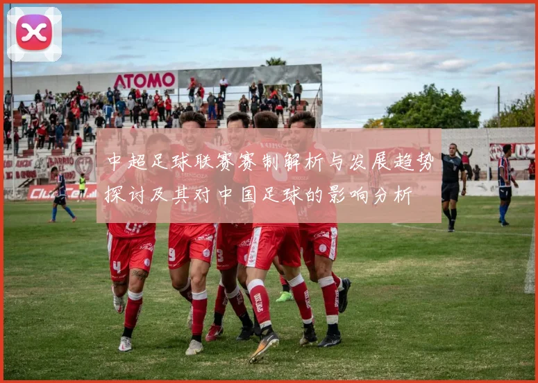 中超足球联赛赛制解析与发展趋势探讨及其对中国足球的影响分析