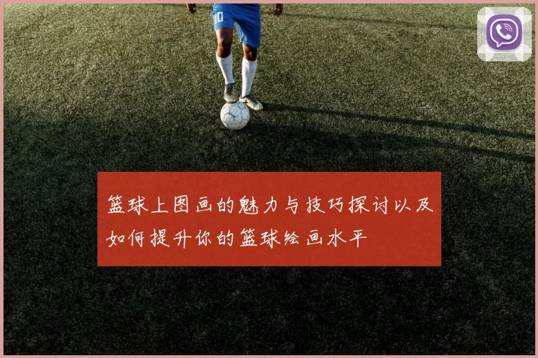 篮球上图画的魅力与技巧探讨以及如何提升你的篮球绘画水平