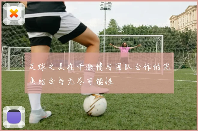 足球之美在于激情与团队合作的完美结合与无尽可能性